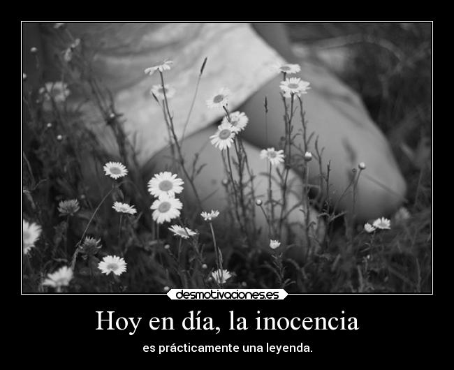 Hoy en día, la inocencia - es prácticamente una leyenda.