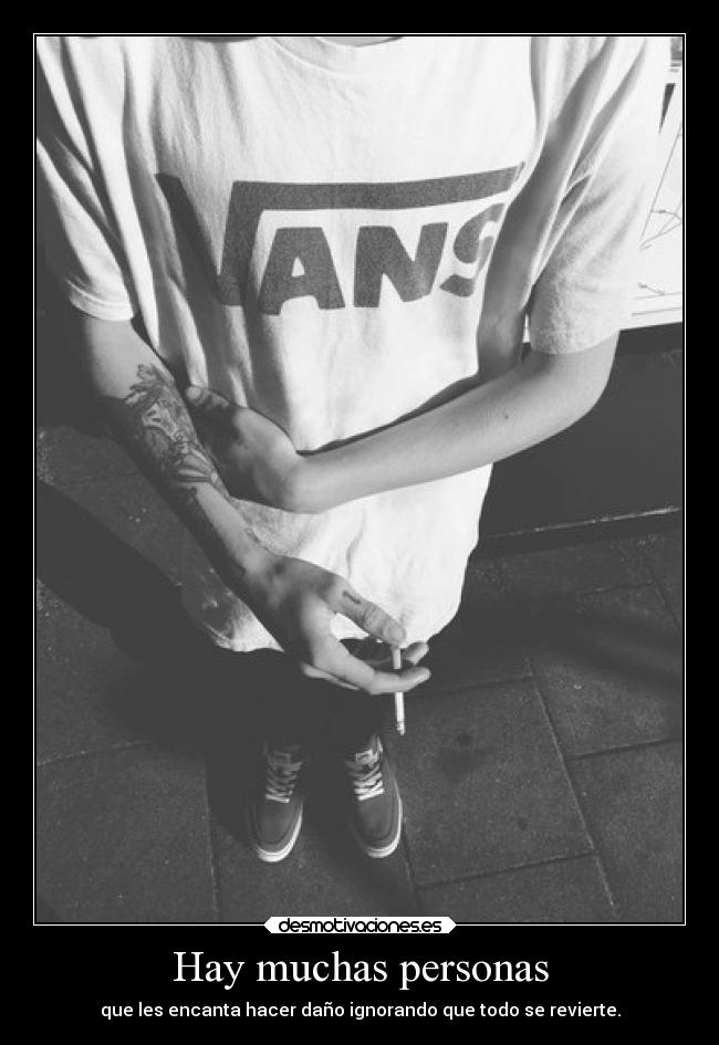 Hay muchas personas - que les encanta hacer daño ignorando que todo se revierte.