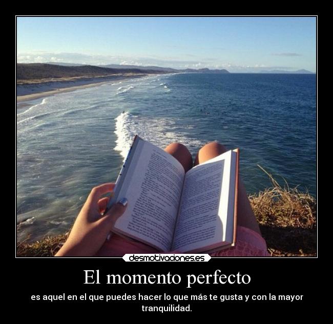El momento perfecto - es aquel en el que puedes hacer lo que más te gusta y con la mayor
tranquilidad.