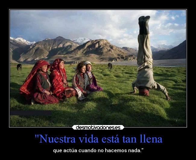Nuestra vida está tan llena - que actúa cuando no hacemos nada.