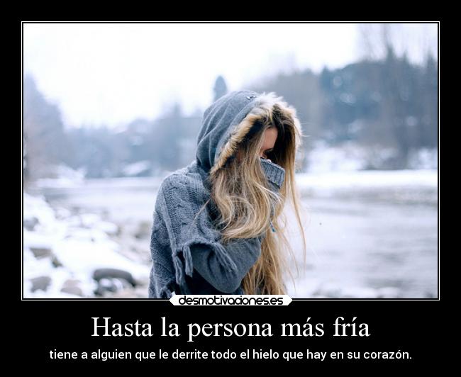 Hasta la persona más fría - tiene a alguien que le derrite todo el hielo que hay en su corazón.