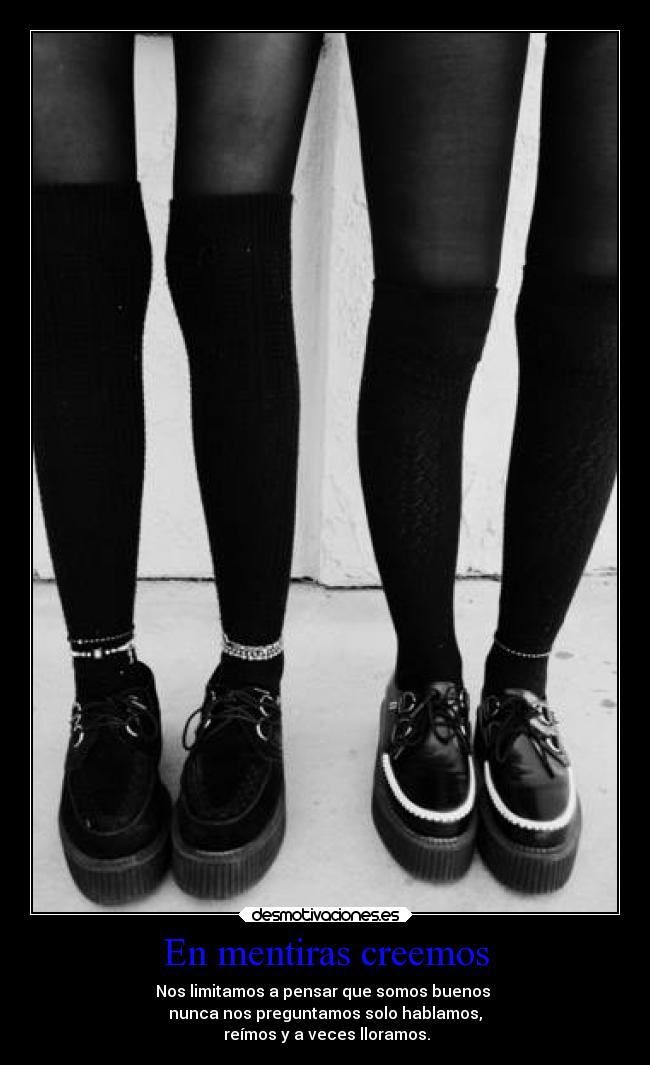 En mentiras creemos - Nos limitamos a pensar que somos buenos
nunca nos preguntamos solo hablamos,
reímos y a veces lloramos.