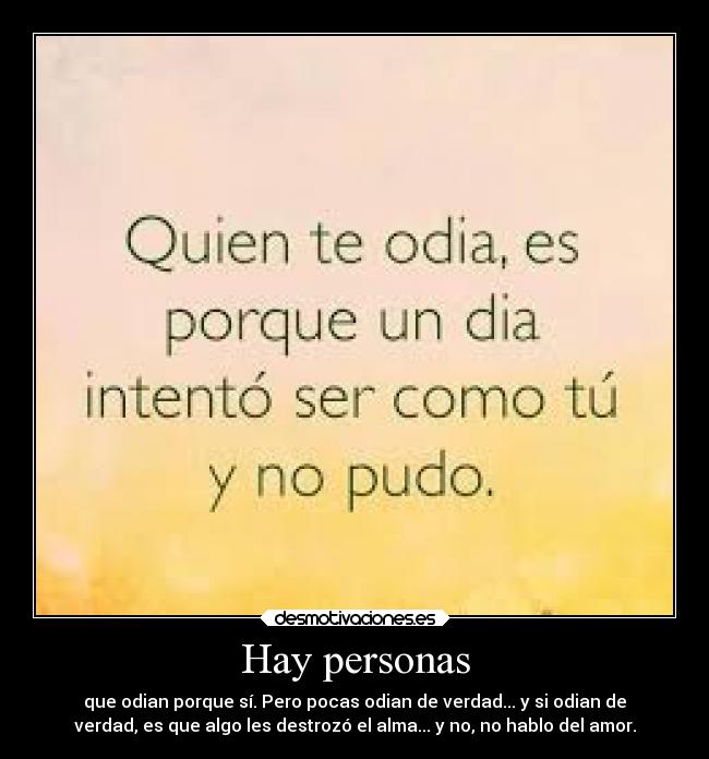 Hay personas - que odian porque sí. Pero pocas odian de verdad... y si odian de
verdad, es que algo les destrozó el alma... y no, no hablo del amor.