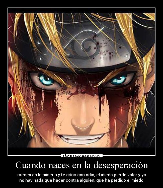 Cuando naces en la desesperación - creces en la miseria y te crían con odio, el miedo pierde valor y ya
no hay nada que hacer contra alguien, que ha perdido el miedo.