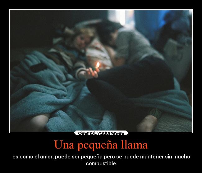 Una pequeña llama - es como el amor, puede ser pequeña pero se puede mantener sin mucho
combustible.