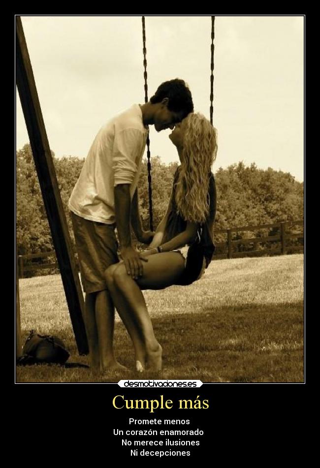 Cumple más - Promete menos
Un corazón enamorado
No merece ilusiones
Ni decepciones