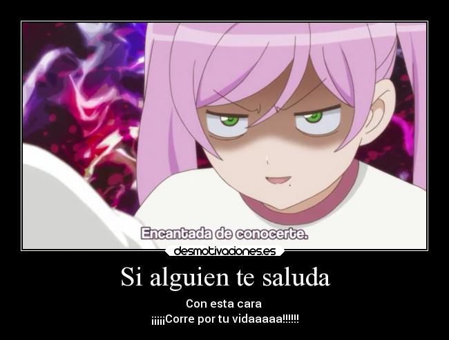 Si alguien te saluda - Con esta cara
¡¡¡¡¡Corre por tu vidaaaaa!!!!!!