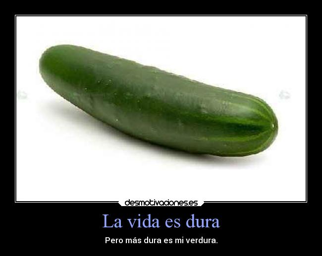 La vida es dura - Pero más dura es mi verdura.
