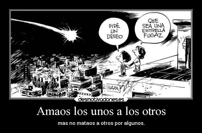 Amaos los unos a los otros - mas no mataos a otros por algunos.