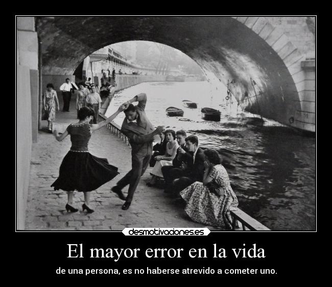 El mayor error en la vida - de una persona, es no haberse atrevido a cometer uno.