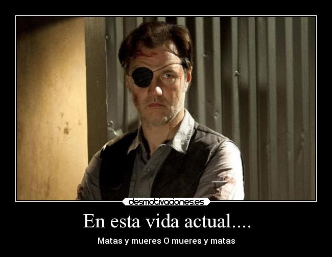 En esta vida actual.... - Matas y mueres O mueres y matas