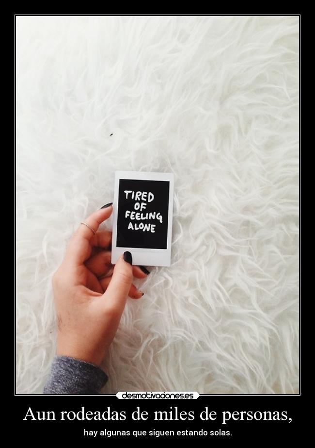 Aun rodeadas de miles de personas, - hay algunas que siguen estando solas.