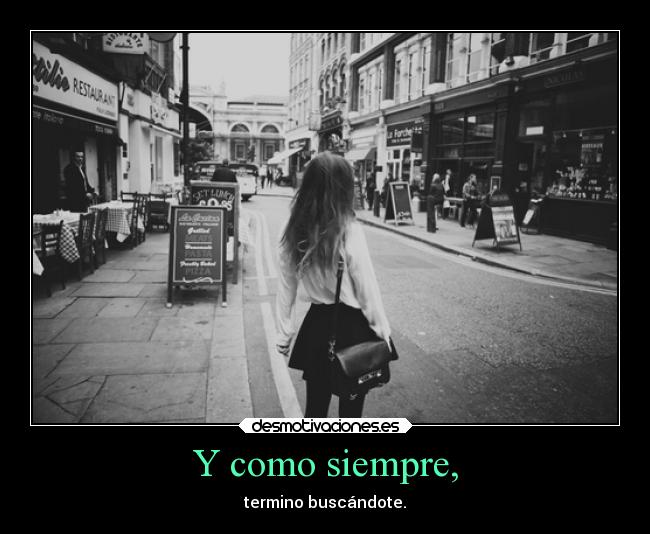 Y como siempre, - termino buscándote.