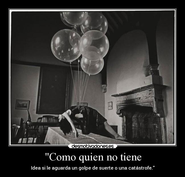 Como quien no tiene - Idea si le aguarda un golpe de suerte o una catástrofe.