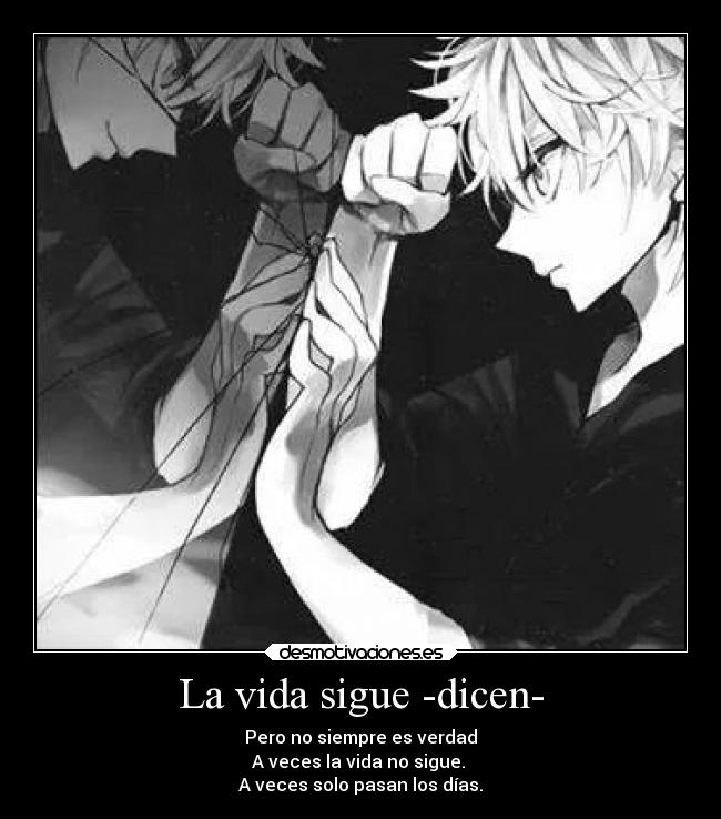 La vida sigue -dicen- - Pero no siempre es verdad
A veces la vida no sigue. 
A veces solo pasan los días.