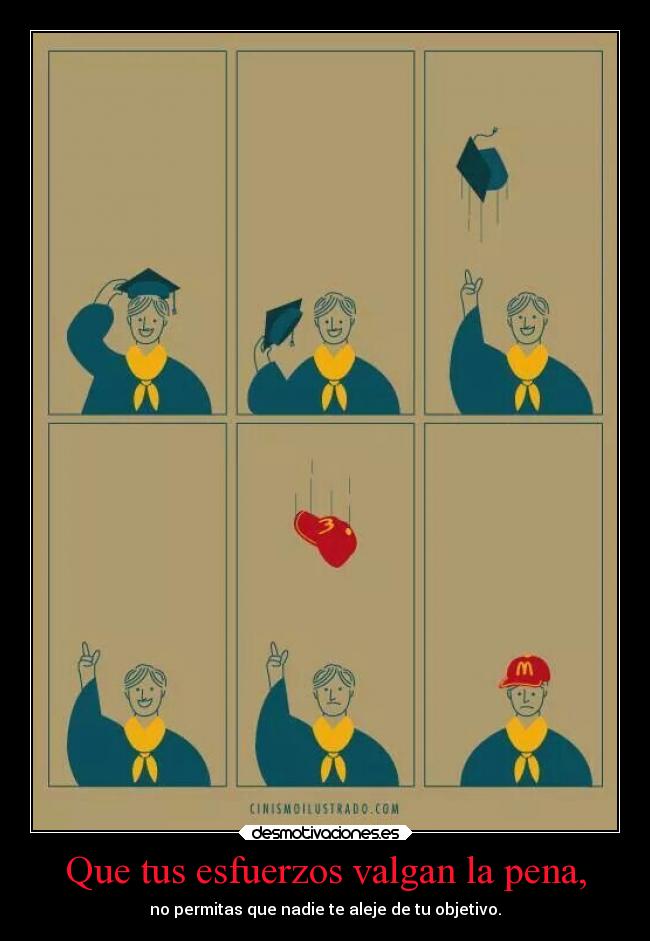 Que tus esfuerzos valgan la pena, - no permitas que nadie te aleje de tu objetivo.