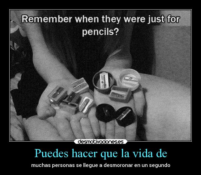 Puedes hacer que la vida de - muchas personas se llegue a desmoronar en un segundo