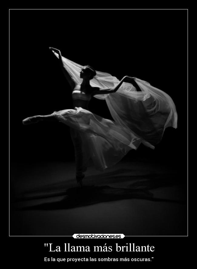 La llama más brillante - Es la que proyecta las sombras más oscuras.