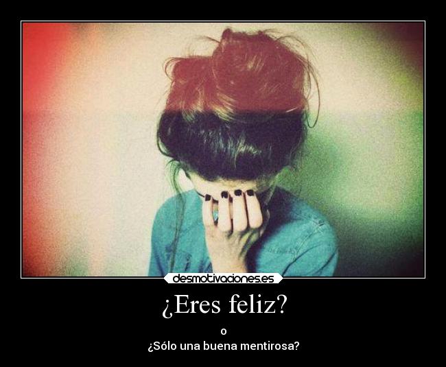 ¿Eres feliz? - o
¿Sólo una buena mentirosa?