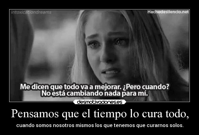 Pensamos que el tiempo lo cura todo, - cuando somos nosotros mismos los que tenemos que curarnos solos.