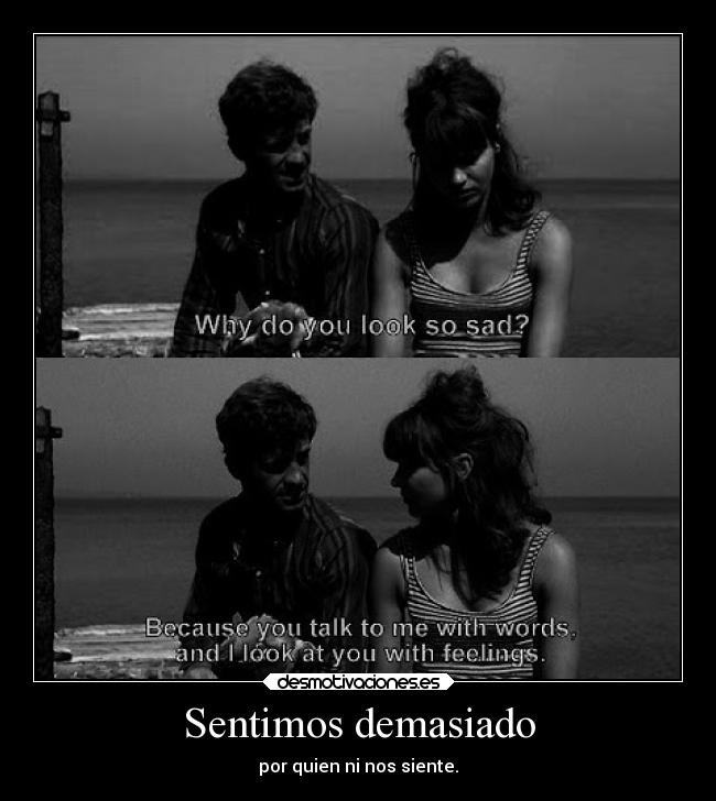 Sentimos demasiado - por quien ni nos siente.