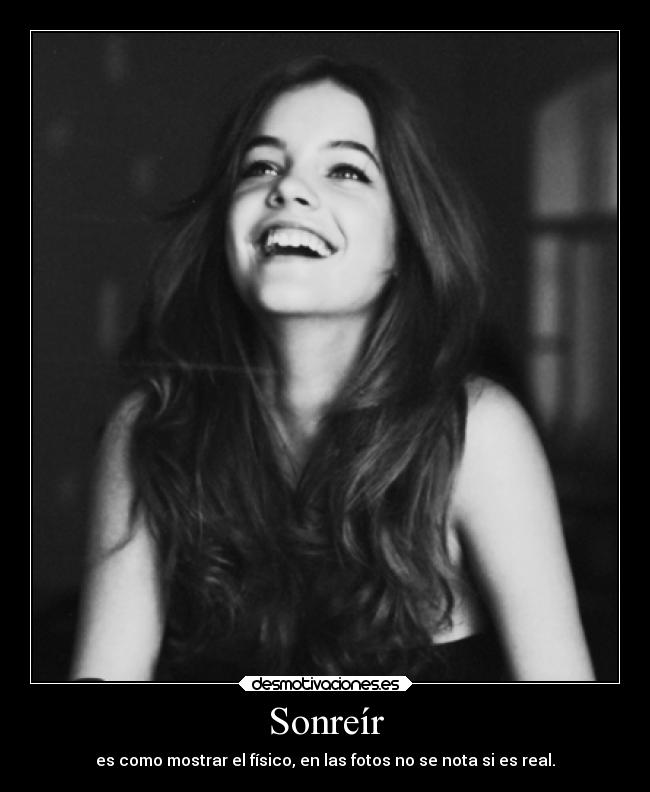 Sonreír - es como mostrar el físico, en las fotos no se nota si es real.