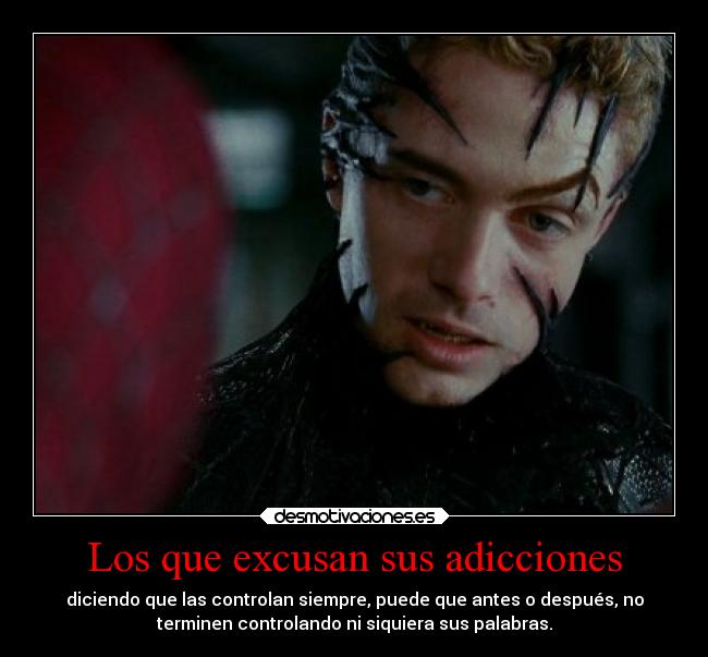 Los que excusan sus adicciones - diciendo que las controlan siempre, puede que antes o después, no
terminen controlando ni siquiera sus palabras.