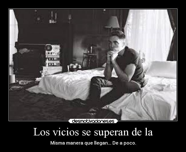 Los vicios se superan de la - Misma manera que llegan... De a poco.