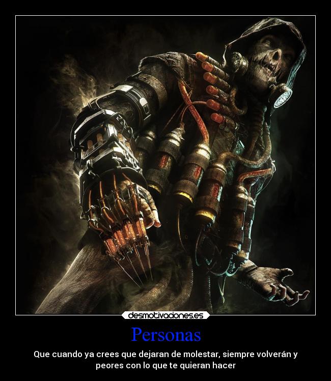 Personas - Que cuando ya crees que dejaran de molestar, siempre volverán y
peores con lo que te quieran hacer