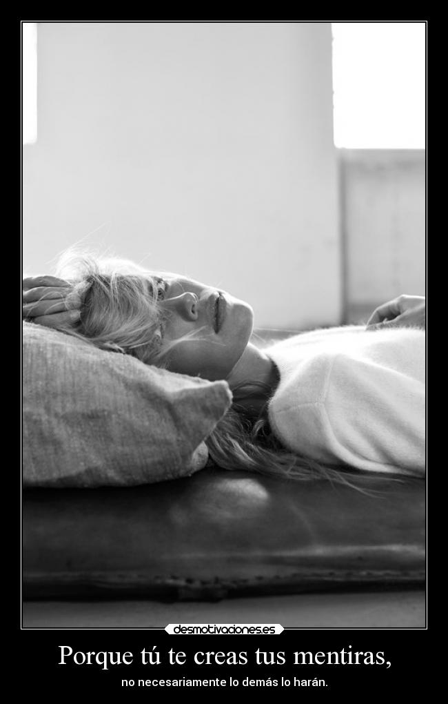Porque tú te creas tus mentiras, -