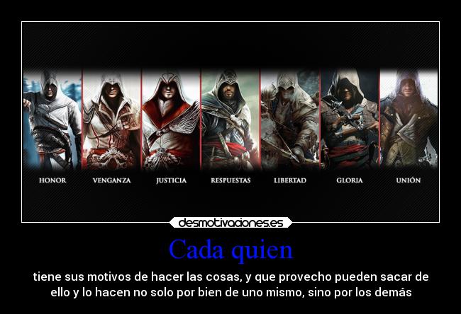 Cada quien - tiene sus motivos de hacer las cosas, y que provecho pueden sacar de
ello y lo hacen no solo por bien de uno mismo, sino por los demás