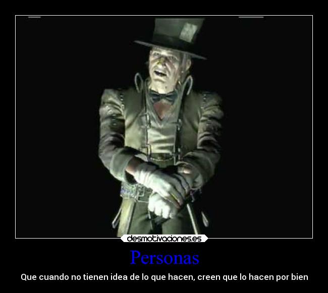Personas - Que cuando no tienen idea de lo que hacen, creen que lo hacen por bien