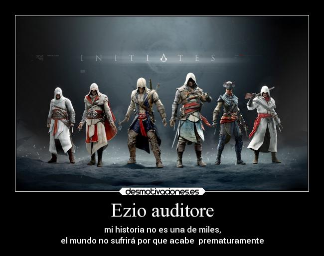 Ezio auditore - mi historia no es una de miles,
el mundo no sufrirá por que acabe  prematuramente