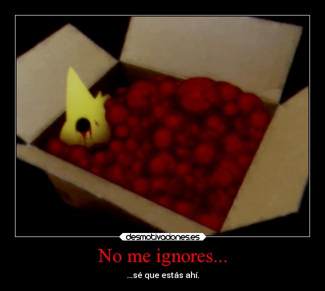 No me ignores... - ...sé que estás ahí.