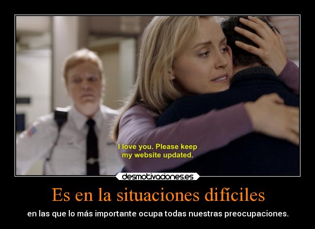 Es en la situaciones difíciles - en las que lo más importante ocupa todas nuestras preocupaciones.