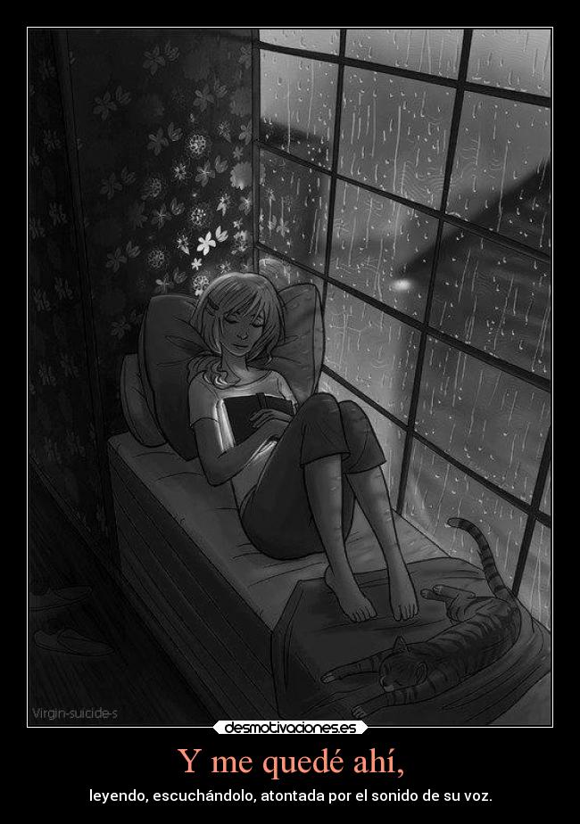 Y me quedé ahí, - leyendo, escuchándolo, atontada por el sonido de su voz.