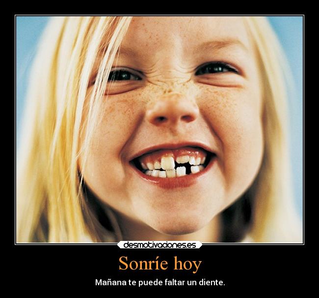 Sonríe hoy - Mañana te puede faltar un diente.