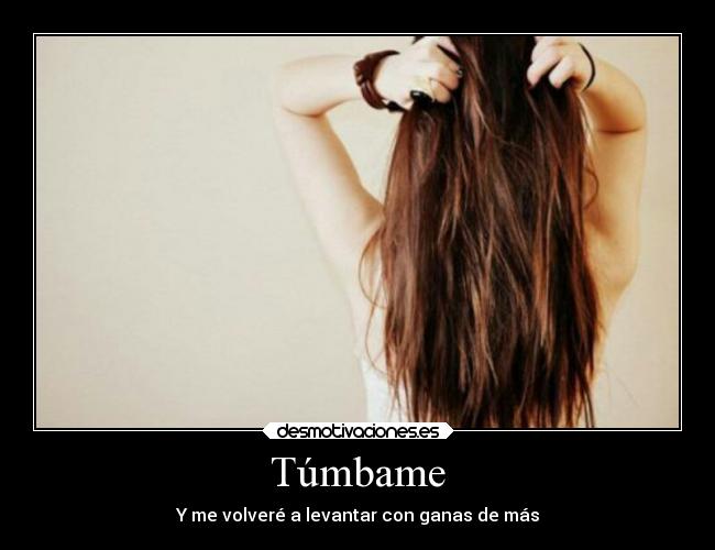Túmbame - Y me volveré a levantar con ganas de más