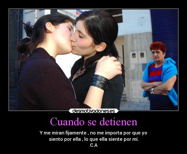 Cuando se detienen - Y me miran fijamente , no me importa por que yo
siento por ella , lo que ella siente por mí.
C.A