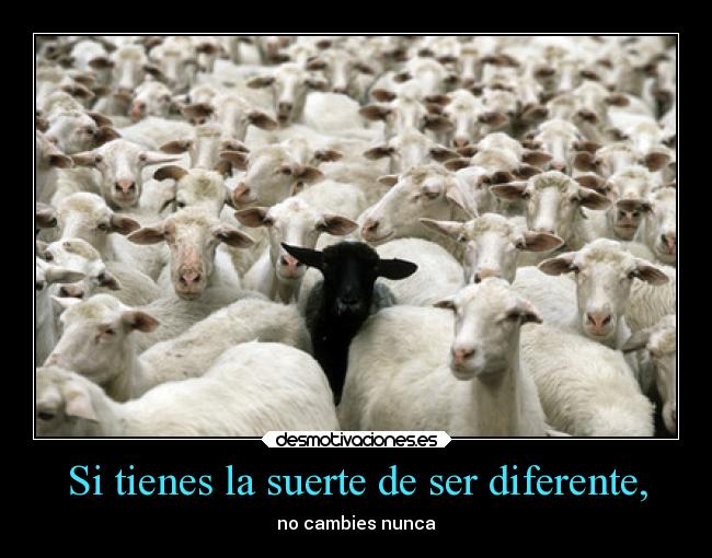 Si tienes la suerte de ser diferente, - 