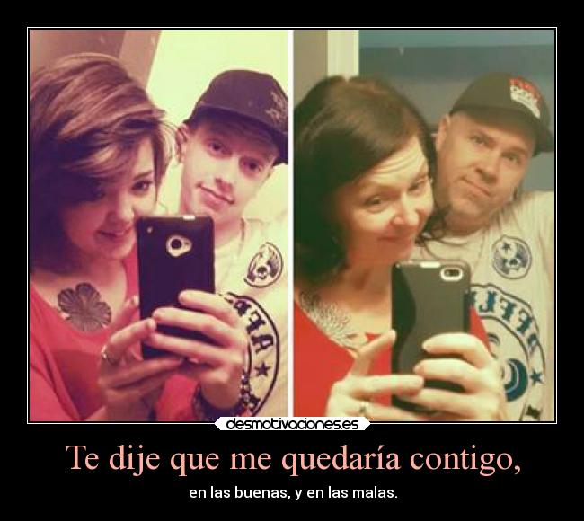 Te dije que me quedaría contigo, - en las buenas, y en las malas.