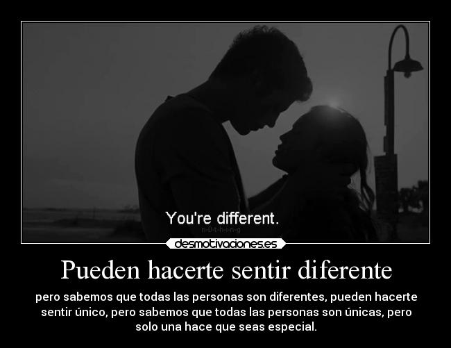 Pueden hacerte sentir diferente - pero sabemos que todas las personas son diferentes, pueden hacerte
sentir único, pero sabemos que todas las personas son únicas, pero
solo una hace que seas especial.