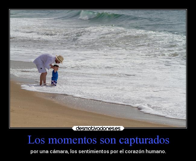 Los momentos son capturados - por una cámara, los sentimientos por el corazón humano.