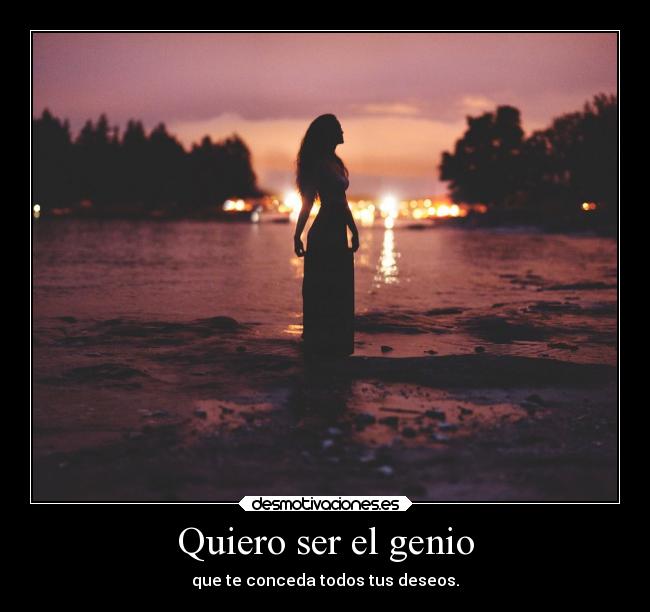 Quiero ser el genio - que te conceda todos tus deseos.