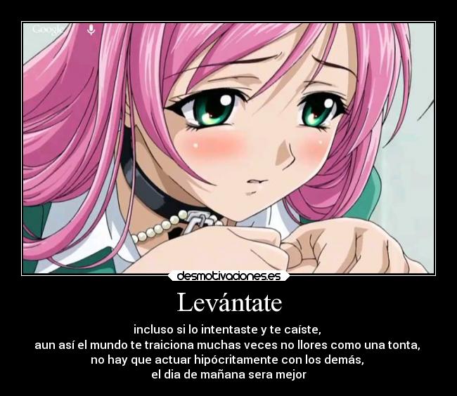 Levántate - incluso si lo intentaste y te caíste,
aun así el mundo te traiciona muchas veces no llores como una tonta,
no hay que actuar hipócritamente con los demás,
el dia de mañana sera mejor