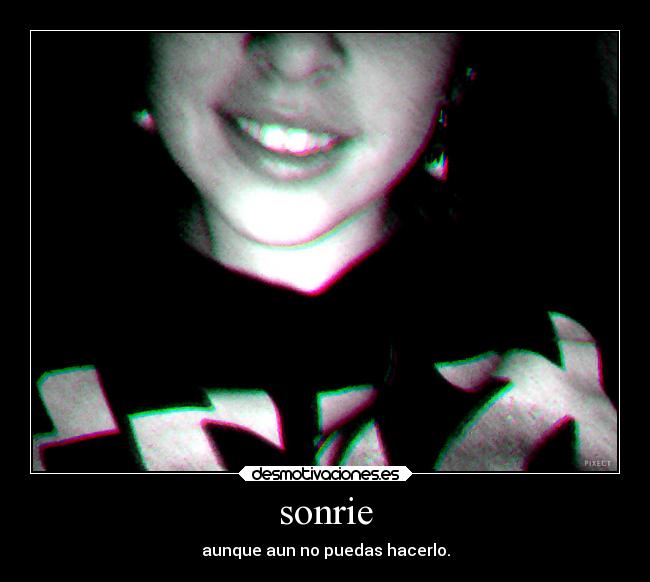 sonrie - aunque aun no puedas hacerlo.