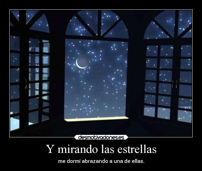 Y mirando las estrellas - me dormí abrazando a una de ellas.