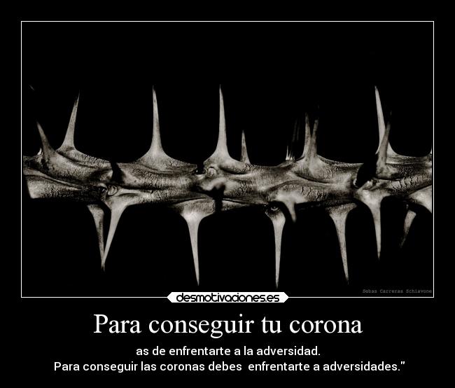 Para conseguir tu corona - as de enfrentarte a la adversidad.
 Para conseguir las coronas debes  enfrentarte a adversidades.