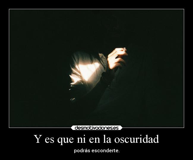 Y es que ni en la oscuridad -