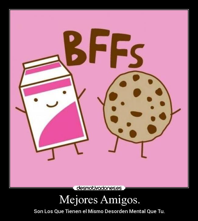 Mejores Amigos. - Son Los Que Tienen el Mismo Desorden Mental Que Tu.
